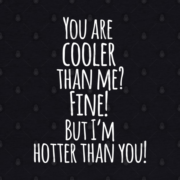 You Are Cooler Than Me ? FINE ! But I,m Hotter Than You - Funny Quotes by Artistic muss